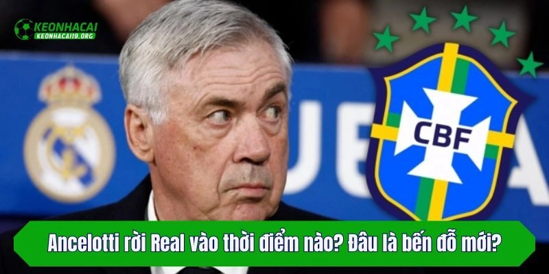 Ancelotti rời Real vào thời điểm nào? Đâu là bến đỗ mới?