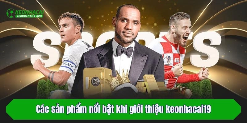 Các sản phẩm nổi bật khi giới thiệu keonhacai19
