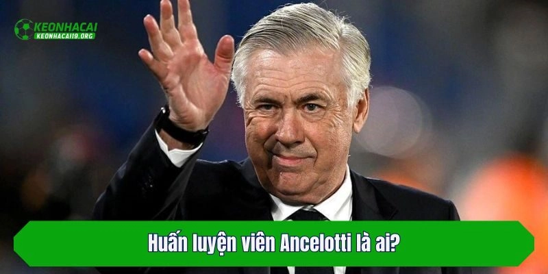 Huấn luyện viên Ancelotti là ai?