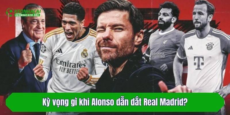 Kỳ vọng gì khi Alonso dẫn dắt Real Madrid?