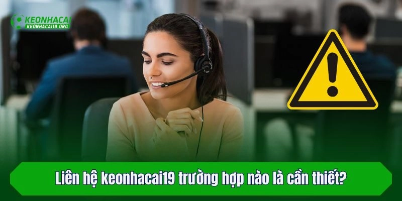 Liên hệ keonhacai19 trường hợp nào là cần thiết?