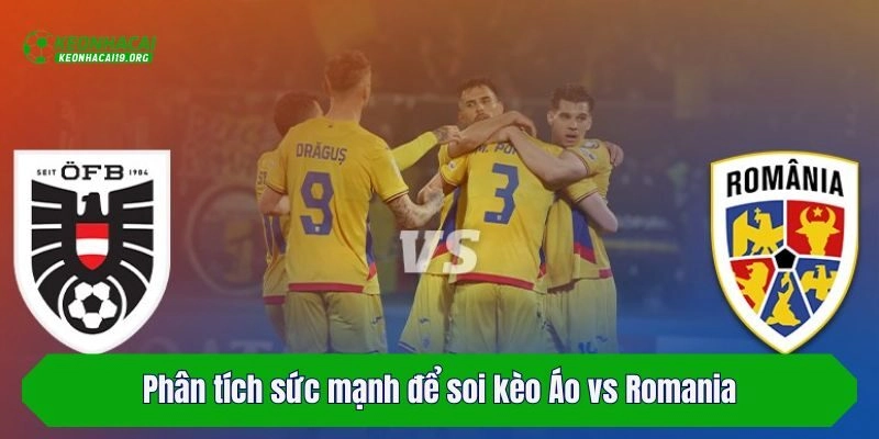 Phân tích sức mạnh để soi kèo Áo vs Romania