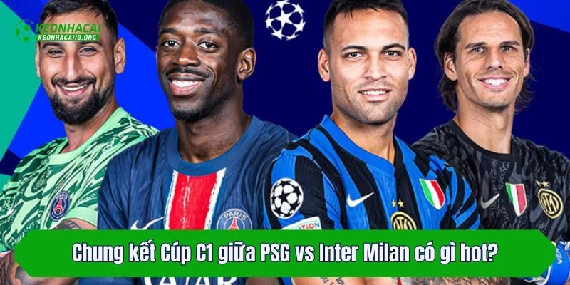 Chung kết Cúp C1 giữa PSG vs Inter Milan có gì hot?