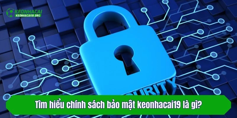 Tìm hiểu chính sách bảo mật keonhacai19 là gì?
