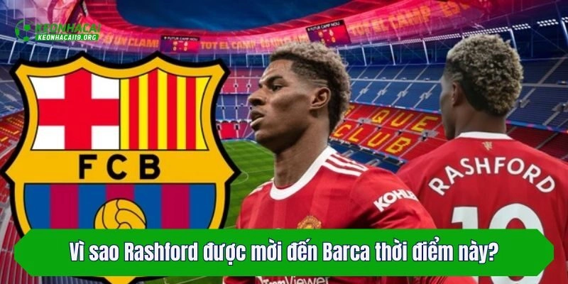Vì sao Rashford được mời đến Barca thời điểm này?